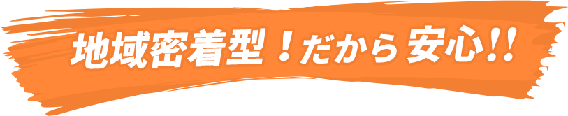 地域密着型!だから安心!!